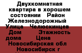 Двухкомнатная квартира в хорошем состоянии › Район ­ Железнодорожный › Улица ­ Челюскинцев › Дом ­ 36 › Этажность дома ­ 5 › Цена ­ 14 500 - Новосибирская обл., Новосибирск г. Недвижимость » Квартиры аренда   . Новосибирская обл.,Новосибирск г.